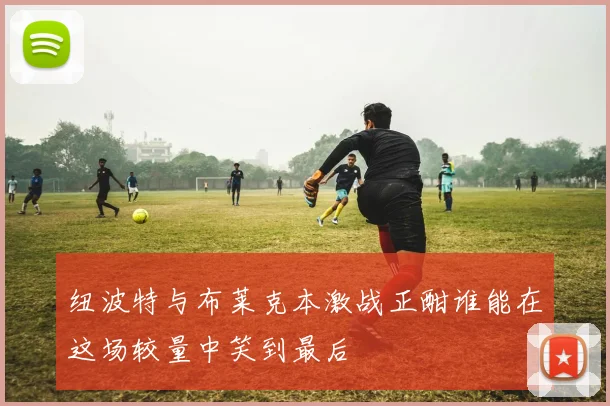 纽波特与布莱克本激战正酣谁能在这场较量中笑到最后