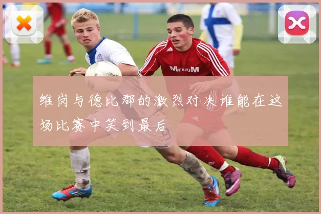维岗与德比郡的激烈对决谁能在这场比赛中笑到最后