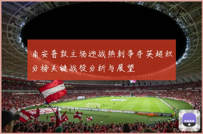 南安普敦主场迎战热刺争夺英超积分榜关键战役分析与展望