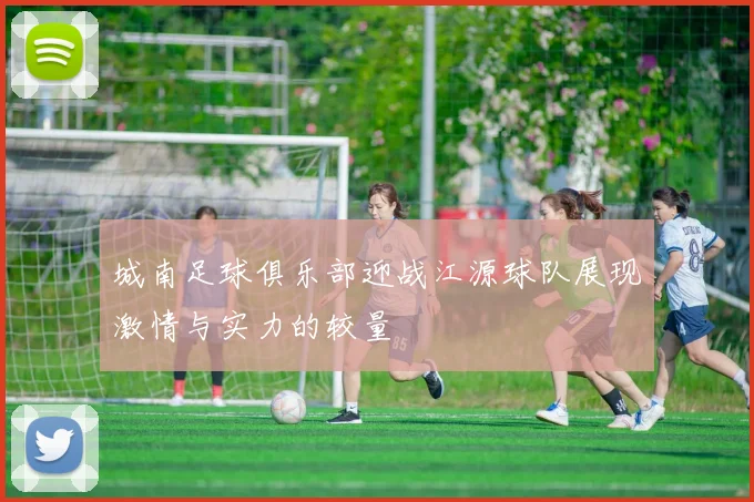 城南足球俱乐部迎战江源球队展现激情与实力的较量