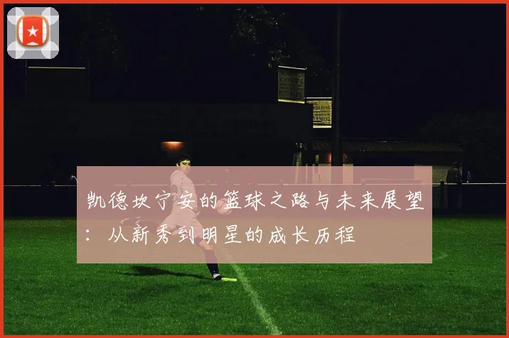 凯德坎宁安的篮球之路与未来展望：从新秀到明星的成长历程
