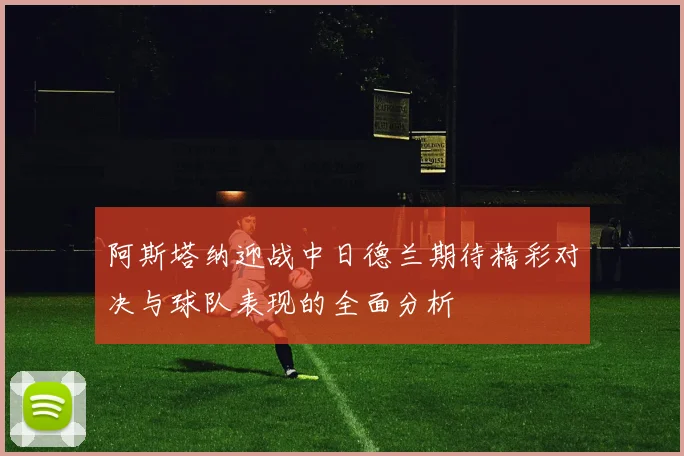 阿斯塔纳迎战中日德兰期待精彩对决与球队表现的全面分析
