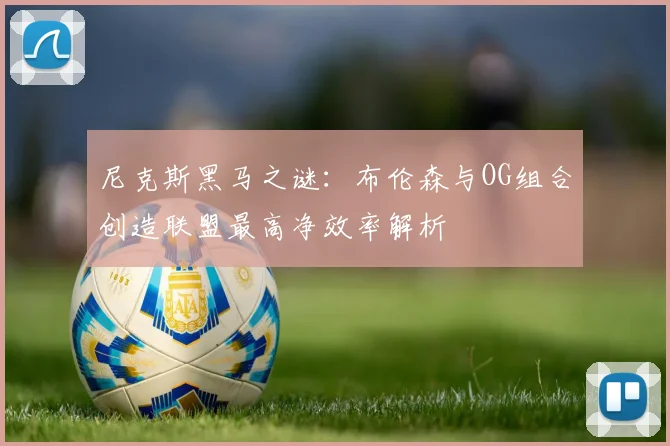 尼克斯黑马之谜：布伦森与OG组合创造联盟最高净效率解析