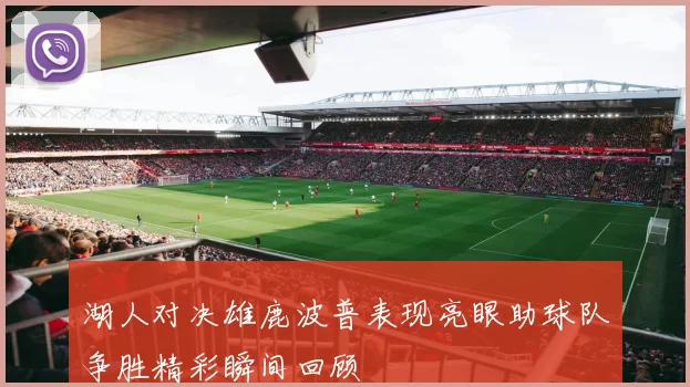 湖人对决雄鹿波普表现亮眼助球队争胜精彩瞬间回顾