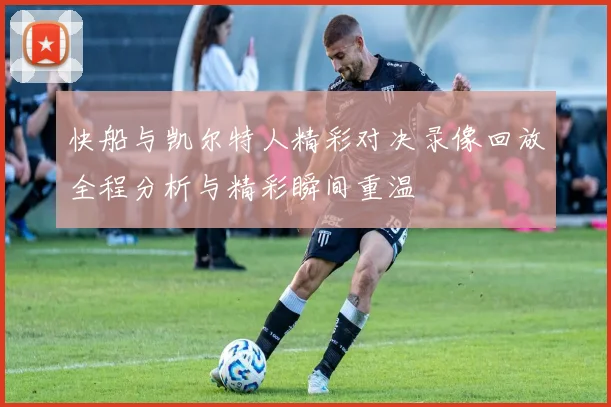 快船与凯尔特人精彩对决录像回放全程分析与精彩瞬间重温